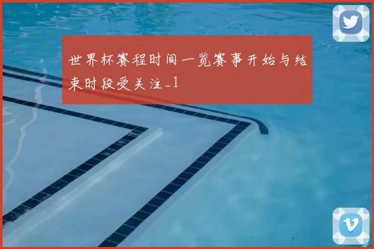 世界杯赛程时间一览赛事开始与结束时段受关注_1