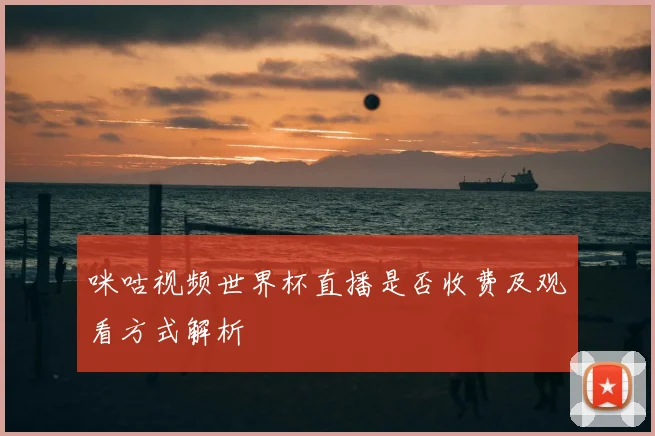 咪咕视频世界杯直播是否收费及观看方式解析