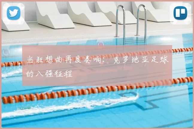 当狂想曲再度奏响：克罗地亚足球的八强征程
