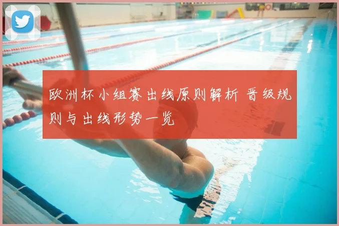 欧洲杯小组赛出线原则解析 晋级规则与出线形势一览