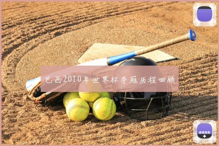 巴西2010年世界杯夺冠历程回顾