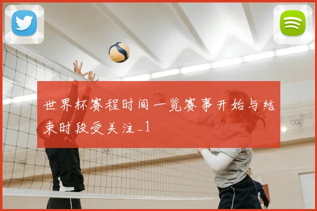 世界杯赛程时间一览赛事开始与结束时段受关注_1