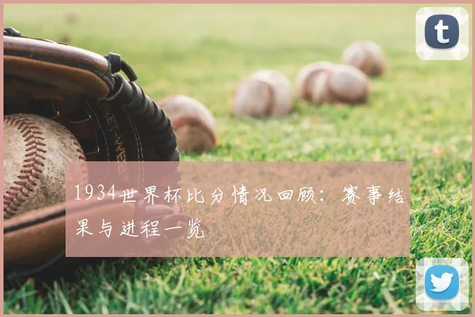1934世界杯比分情况回顾：赛事结果与进程一览