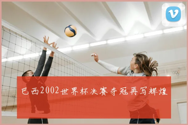 巴西2002世界杯决赛夺冠再写辉煌
