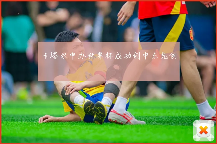 卡塔尔申办世界杯成功创中东先例