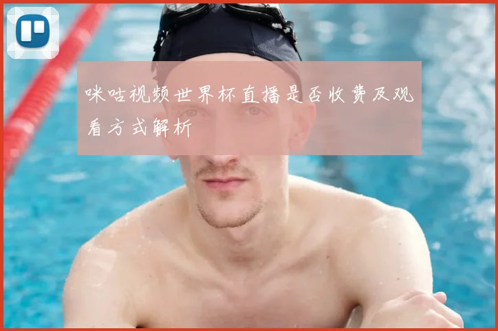 咪咕视频世界杯直播是否收费及观看方式解析