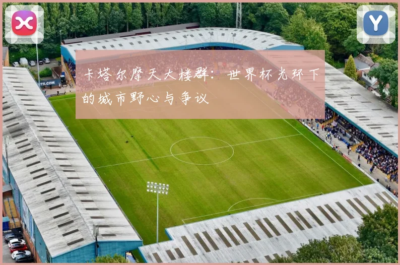 卡塔尔摩天大楼群：世界杯光环下的城市野心与争议