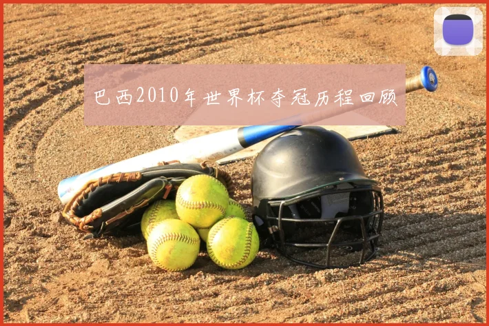 巴西2010年世界杯夺冠历程回顾