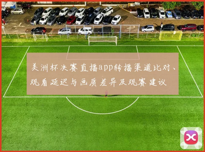美洲杯决赛直播app转播渠道比对、观看延迟与画质差异及观赛建议