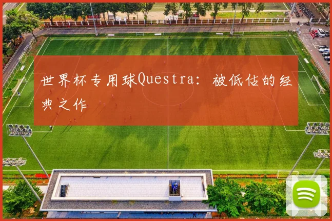 世界杯专用球Questra：被低估的经典之作