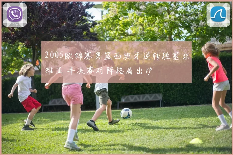 2005欧锦赛男篮西班牙逆转胜塞尔维亚 半决赛对阵格局出炉