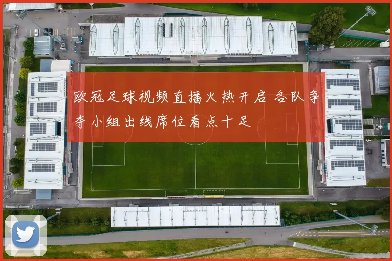 欧冠足球视频直播火热开启 各队争夺小组出线席位看点十足