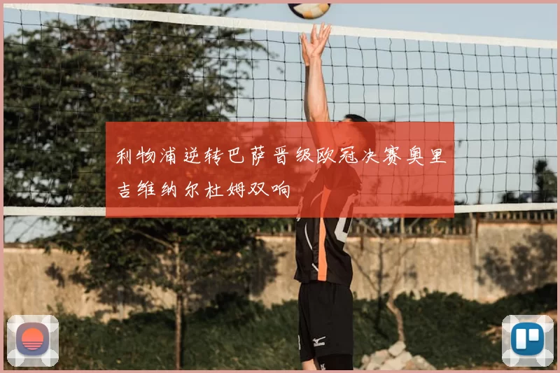 利物浦逆转巴萨晋级欧冠决赛奥里吉维纳尔杜姆双响