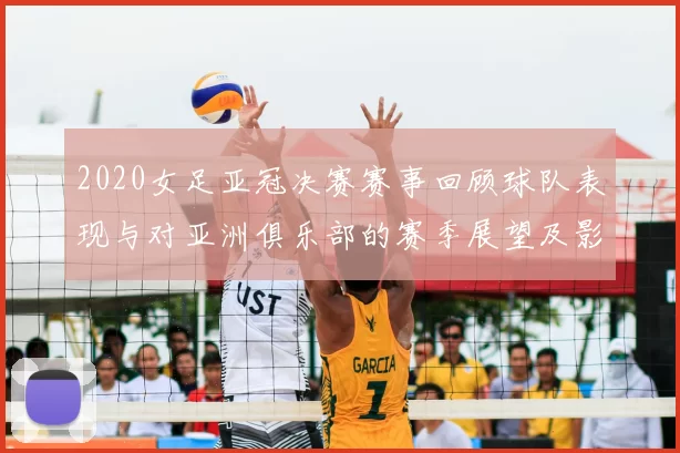 2020女足亚冠决赛赛事回顾球队表现与对亚洲俱乐部的赛季展望及影响评估