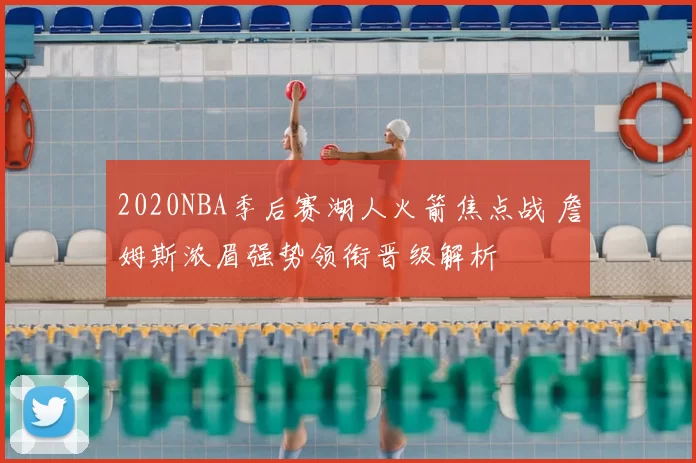 2020NBA季后赛湖人火箭焦点战 詹姆斯浓眉强势领衔晋级解析