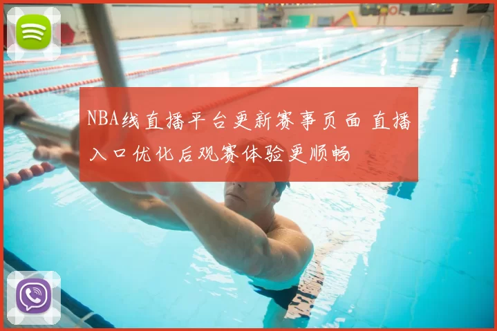 NBA线直播平台更新赛事页面 直播入口优化后观赛体验更顺畅