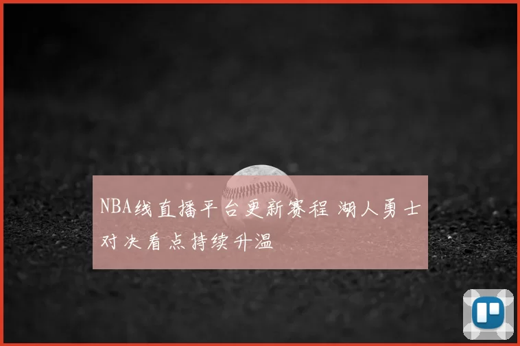 NBA线直播平台更新赛程 湖人勇士对决看点持续升温