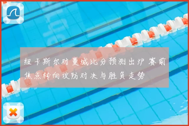 纽卡斯尔对曼城比分预测出炉 赛前焦点转向攻防对决与胜负走势
