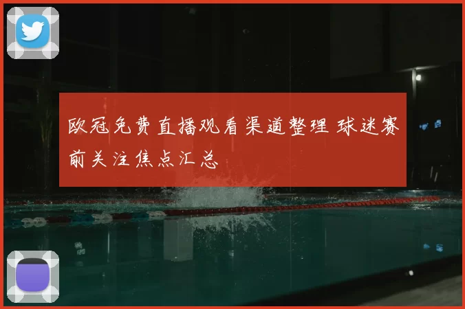 欧冠免费直播观看渠道整理 球迷赛前关注焦点汇总