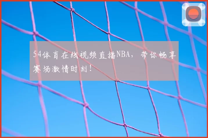 54体育在线视频直播NBA，带你畅享赛场激情时刻！