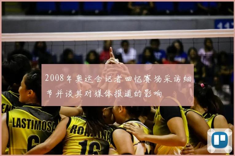 2008年奥运会记者回忆赛场采访细节并谈其对媒体报道的影响