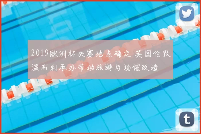 2019欧洲杯决赛地点确定 英国伦敦温布利承办带动旅游与场馆改造