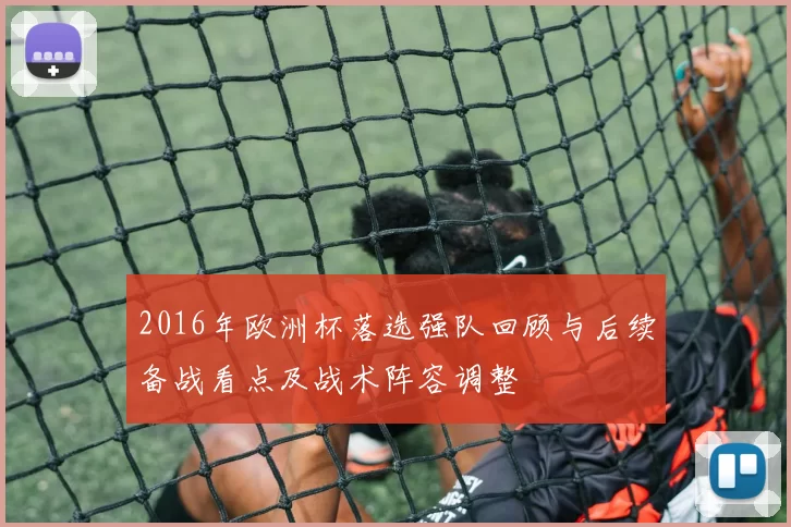 2016年欧洲杯落选强队回顾与后续备战看点及战术阵容调整