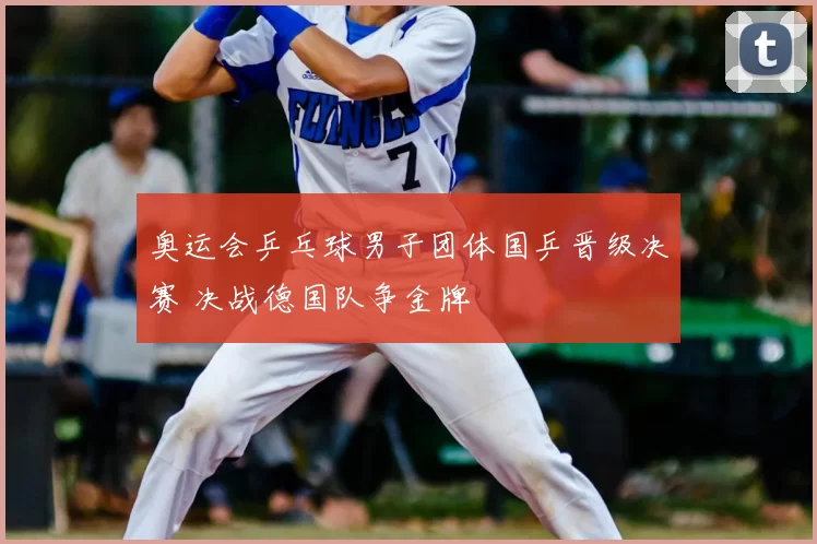 奥运会乒乓球男子团体国乒晋级决赛 决战德国队争金牌