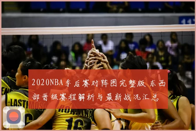 2020NBA季后赛对阵图完整版 东西部晋级赛程解析与最新战况汇总