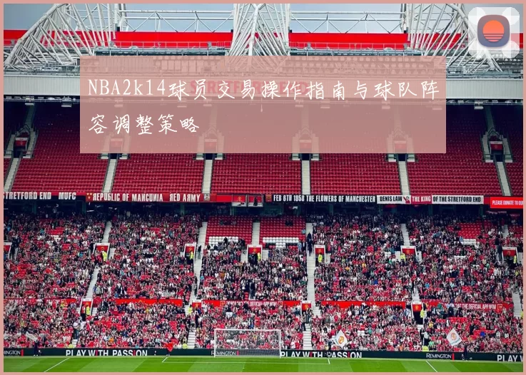 NBA2k14球员交易操作指南与球队阵容调整策略