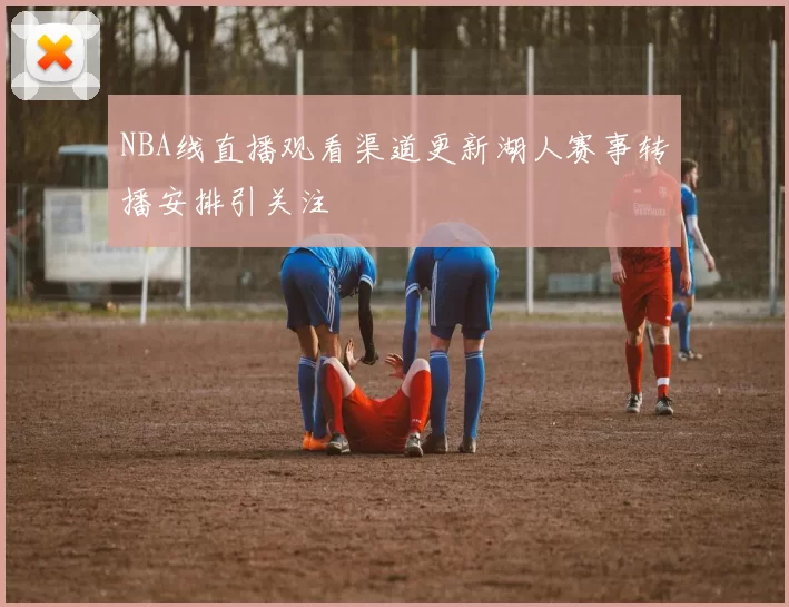 NBA线直播观看渠道更新湖人赛事转播安排引关注