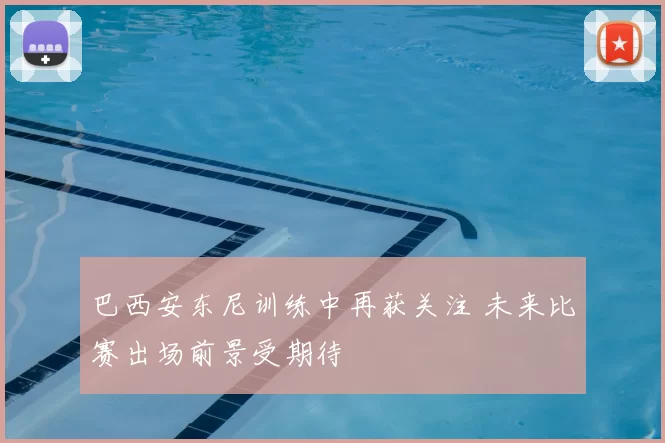 巴西安东尼训练中再获关注 未来比赛出场前景受期待