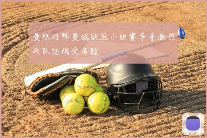 曼联对阵曼城欧冠小组赛争夺激烈两队防线受考验