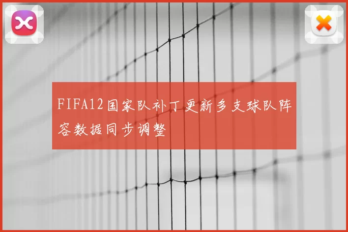 FIFA12国家队补丁更新多支球队阵容数据同步调整