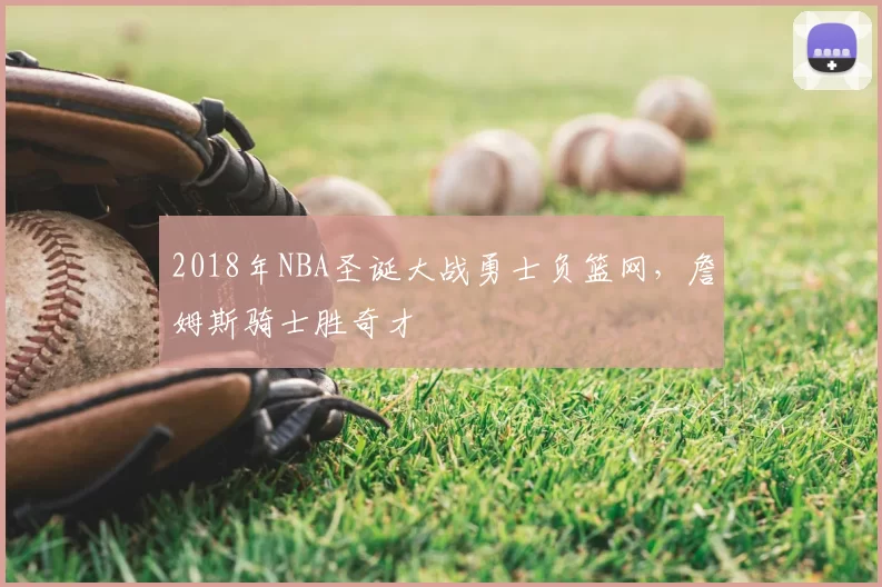 2018年NBA圣诞大战勇士负篮网，詹姆斯骑士胜奇才