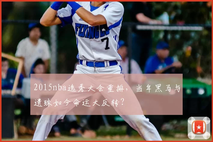 2015nba选秀大会重排,当年黑马与遗珠如今命运大反转?