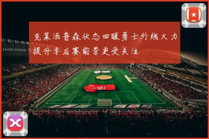 克莱汤普森状态回暖勇士外线火力提升季后赛前景更受关注