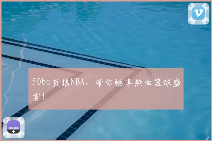 50bo直播NBA,带你畅享热血篮球盛宴!