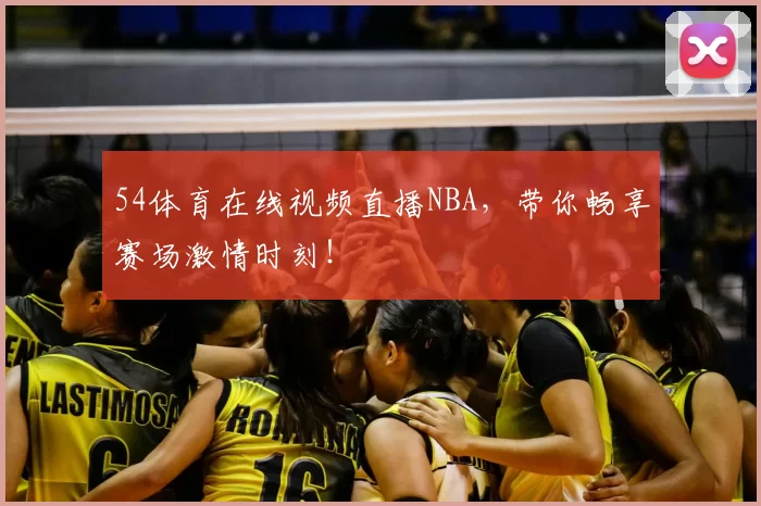 54体育在线视频直播NBA，带你畅享赛场激情时刻！
