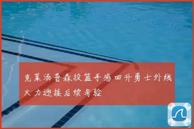 克莱汤普森投篮手感回升勇士外线火力迎接后续考验