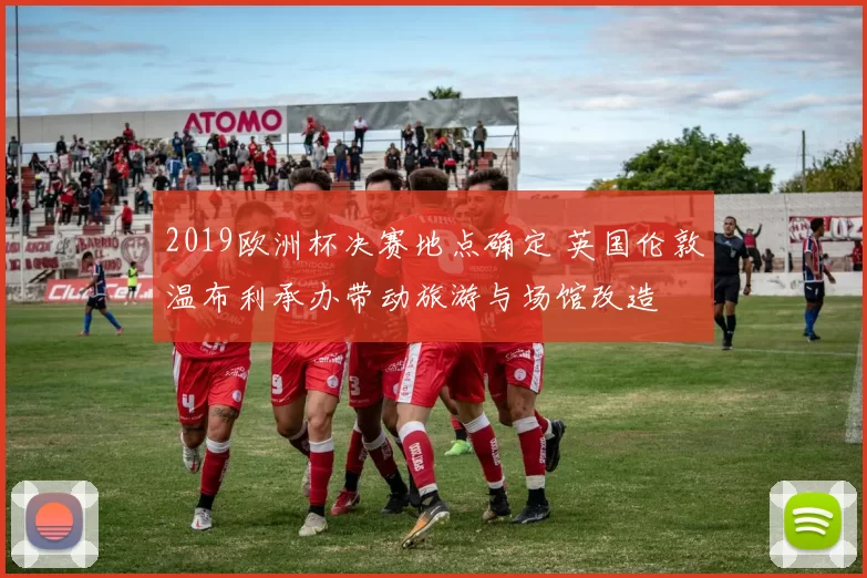 2019欧洲杯决赛地点确定 英国伦敦温布利承办带动旅游与场馆改造