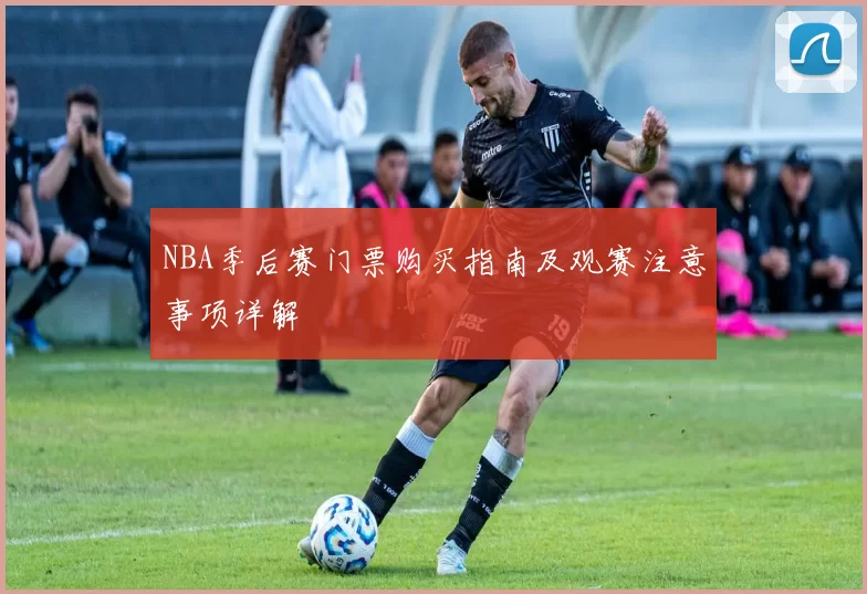 NBA季后赛门票购买指南及观赛注意事项详解