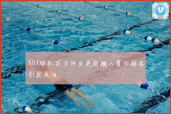 NBA球队实力评分更新湖人勇士排名引发关注