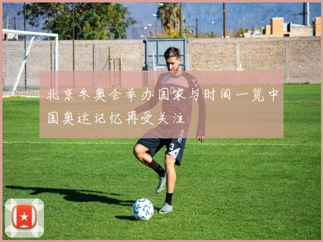 北京冬奥会举办国家与时间一览中国奥运记忆再受关注