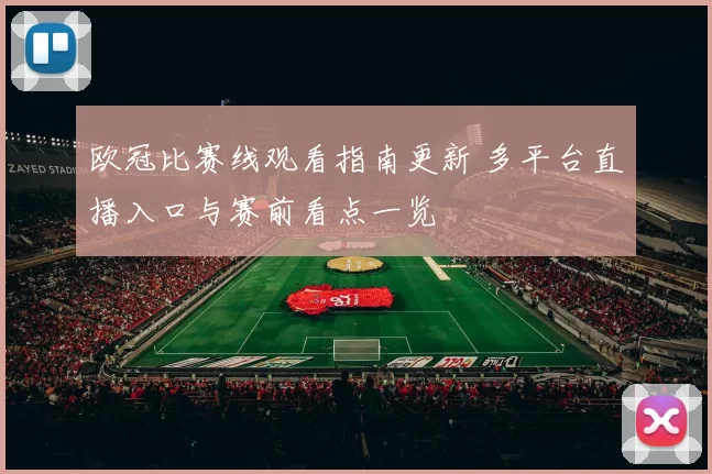 欧冠比赛线观看指南更新 多平台直播入口与赛前看点一览