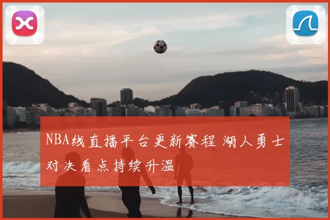 NBA线直播平台更新赛程 湖人勇士对决看点持续升温