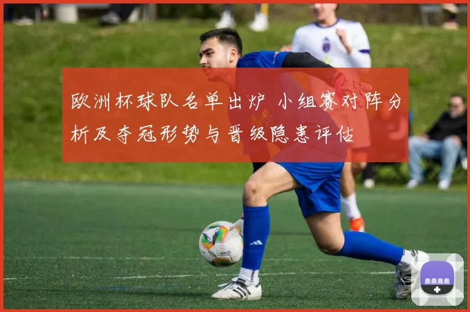 欧洲杯球队名单出炉 小组赛对阵分析及夺冠形势与晋级隐患评估