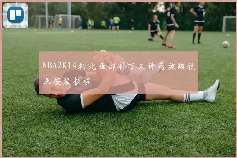 NBA2K14科比面部补丁文件存放路径及安装教程