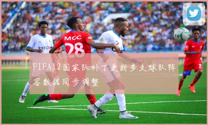 FIFA12国家队补丁更新多支球队阵容数据同步调整