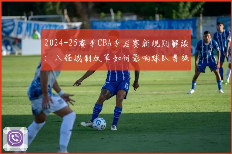 2024-25赛季CBA季后赛新规则解读：八强战制改革如何影响球队晋级格局